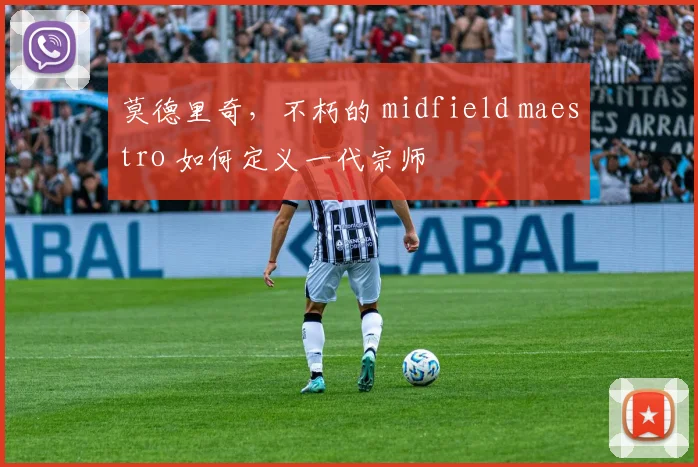 莫德里奇，不朽的 midfield maestro 如何定义一代宗师