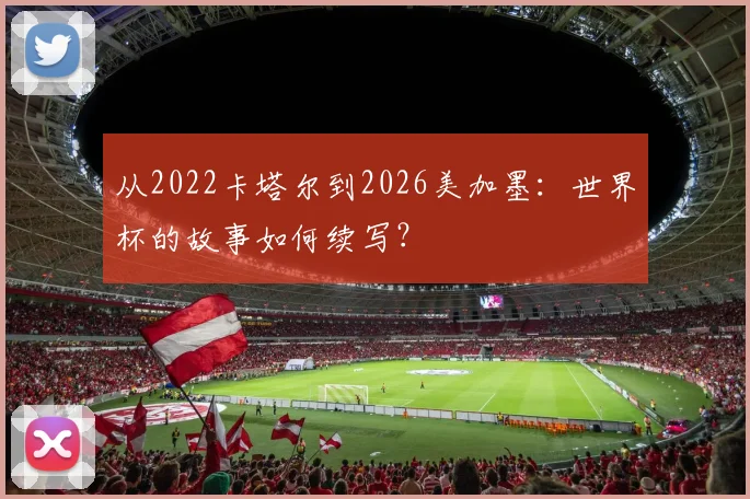 从2022卡塔尔到2026美加墨：世界杯的故事如何续写？